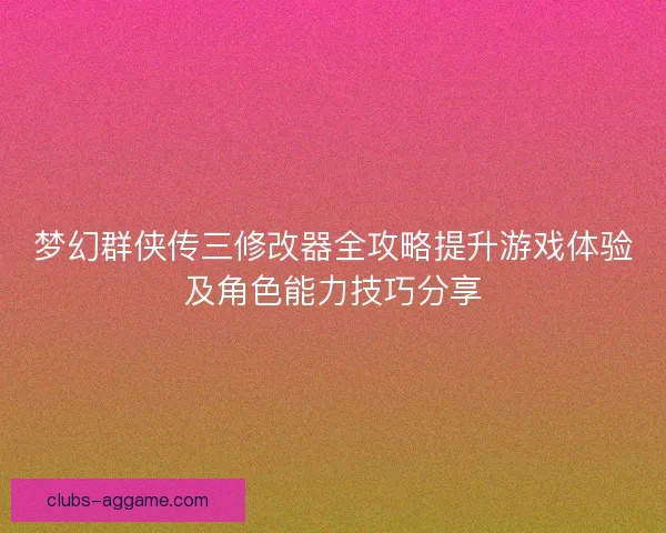 梦幻群侠传三修改器全攻略提升游戏体验及角色能力技巧分享