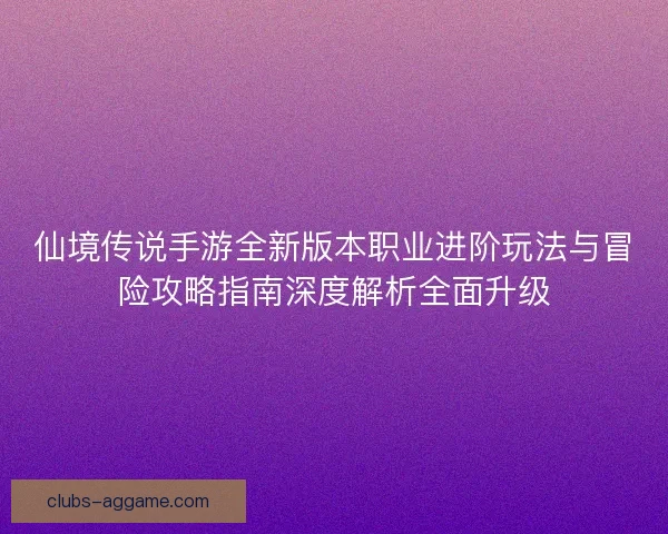 仙境传说手游全新版本职业进阶玩法与冒险攻略指南深度解析全面升级