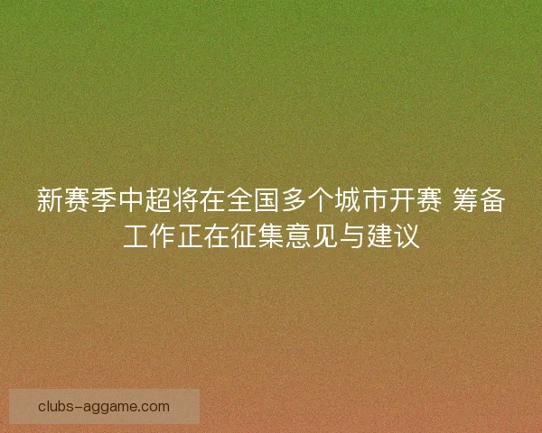 新赛季中超将在全国多个城市开赛 筹备工作正在征集意见与建议
