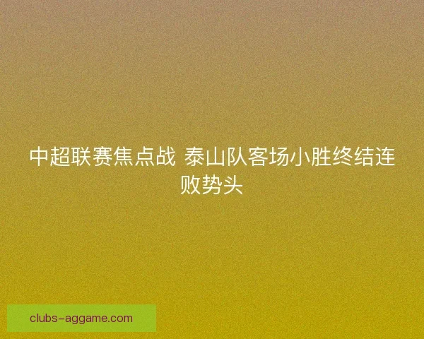 中超联赛焦点战 泰山队客场小胜终结连败势头