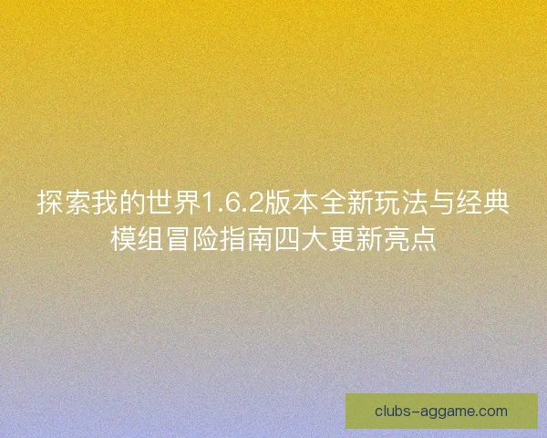 探索我的世界1.6.2版本全新玩法与经典模组冒险指南四大更新亮点